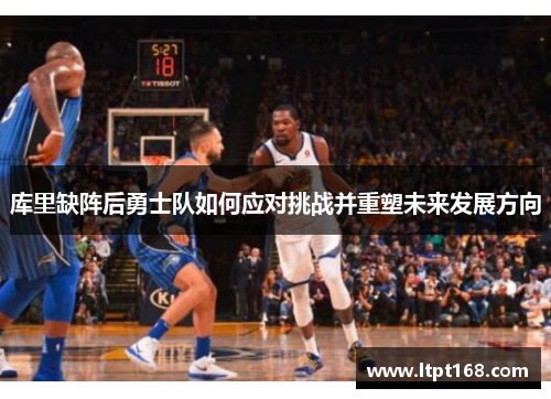 库里缺阵后勇士队如何应对挑战并重塑未来发展方向